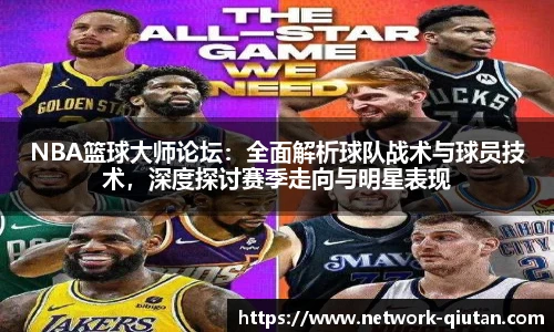 NBA篮球大师论坛：全面解析球队战术与球员技术，深度探讨赛季走向与明星表现