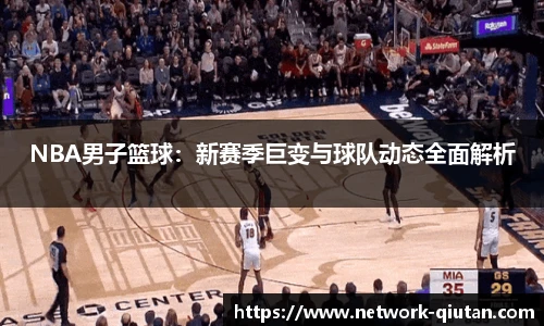 NBA男子篮球：新赛季巨变与球队动态全面解析