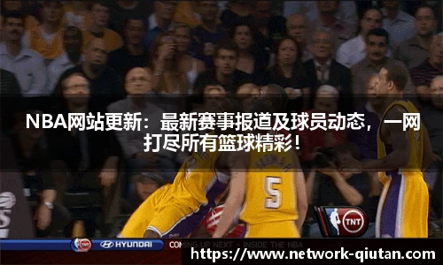 NBA网站更新：最新赛事报道及球员动态，一网打尽所有篮球精彩！