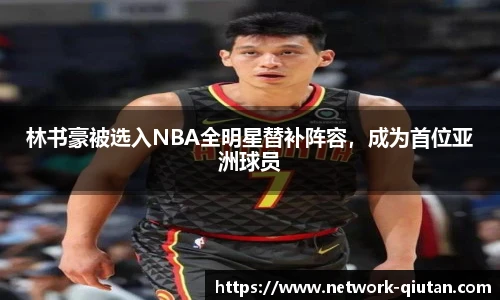 林书豪被选入NBA全明星替补阵容，成为首位亚洲球员