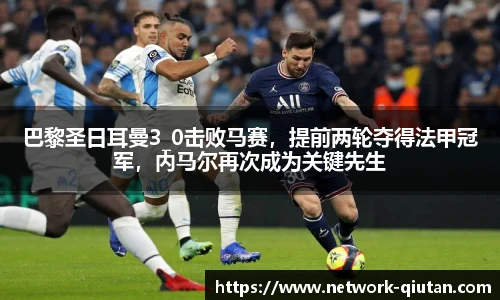 巴黎圣日耳曼3_0击败马赛,提前两轮夺得法甲冠军,内马尔再次成为关键先生