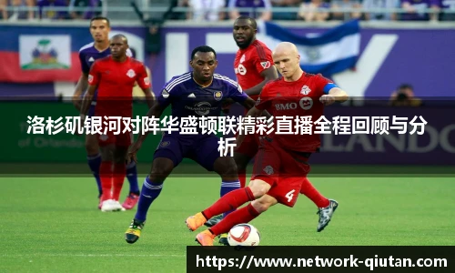 洛杉矶银河对阵华盛顿联精彩直播全程回顾与分析