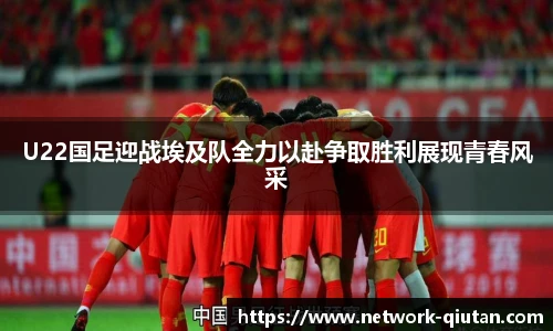 U22国足迎战埃及队全力以赴争取胜利展现青春风采