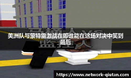 美洲队与蒙特雷激战在即谁能在这场对决中笑到最后