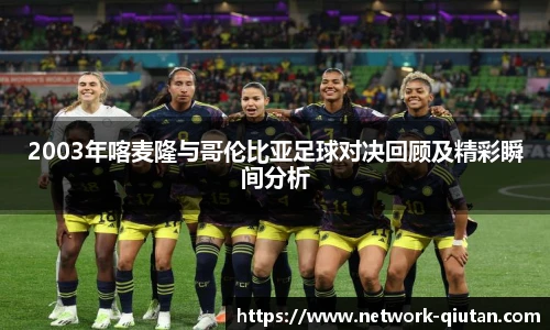 2003年喀麦隆与哥伦比亚足球对决回顾及精彩瞬间分析