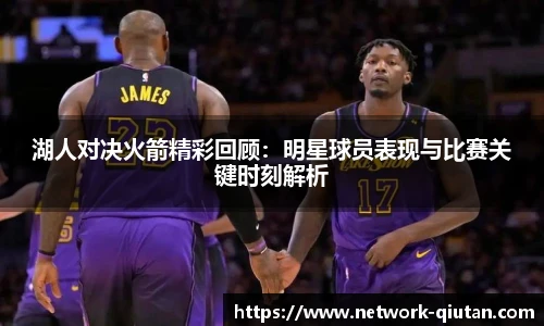 湖人对决火箭精彩回顾：明星球员表现与比赛关键时刻解析