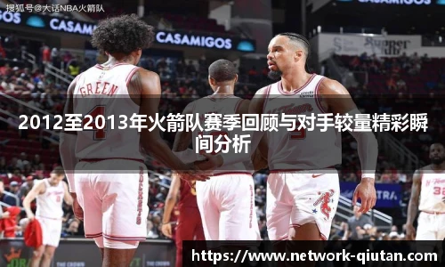 2012至2013年火箭队赛季回顾与对手较量精彩瞬间分析