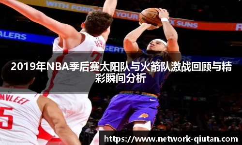 2019年NBA季后赛太阳队与火箭队激战回顾与精彩瞬间分析