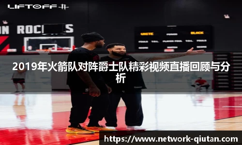 2019年火箭队对阵爵士队精彩视频直播回顾与分析