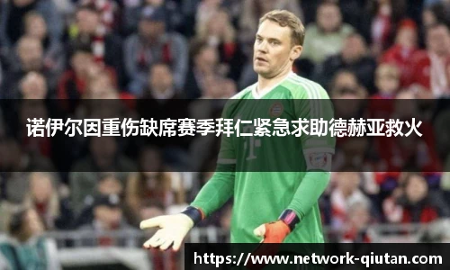 诺伊尔因重伤缺席赛季拜仁紧急求助德赫亚救火
