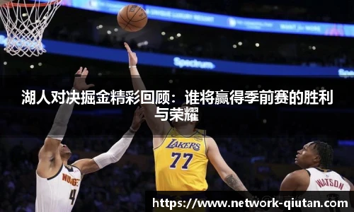 湖人对决掘金精彩回顾：谁将赢得季前赛的胜利与荣耀