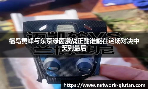 福岛黄蜂与东京绿茵激战正酣谁能在这场对决中笑到最后