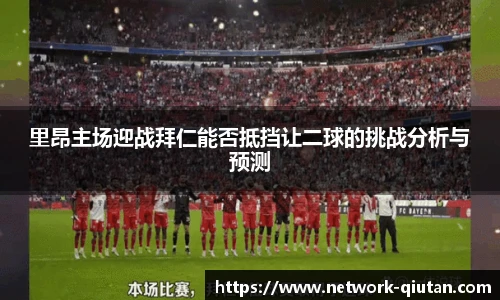 里昂主场迎战拜仁能否抵挡让二球的挑战分析与预测