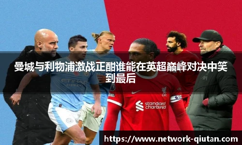 曼城与利物浦激战正酣谁能在英超巅峰对决中笑到最后
