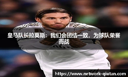 皇马队长拉莫斯:我们会团结一致,为球队荣誉而战
