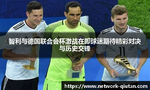 智利与德国联合会杯激战在即球迷期待精彩对决与历史交锋