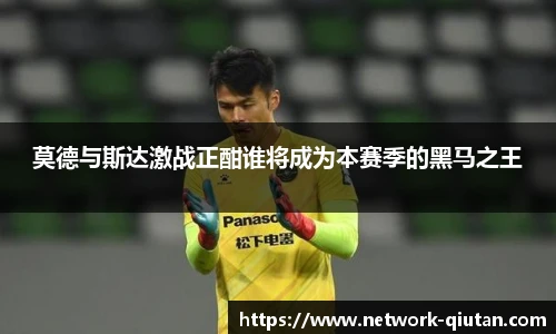 莫德与斯达激战正酣谁将成为本赛季的黑马之王