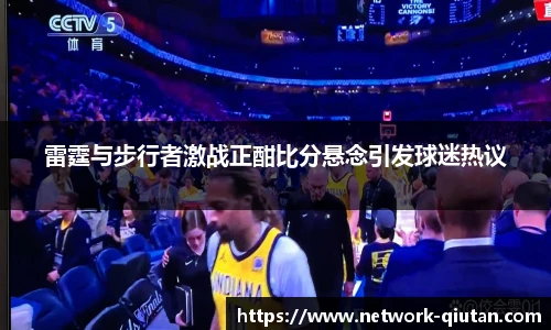 雷霆与步行者激战正酣比分悬念引发球迷热议