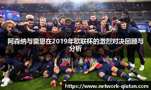 阿森纳与雷恩在2019年欧联杯的激烈对决回顾与分析