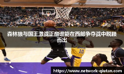 森林狼与国王激战正酣谁能在西部争夺战中脱颖而出