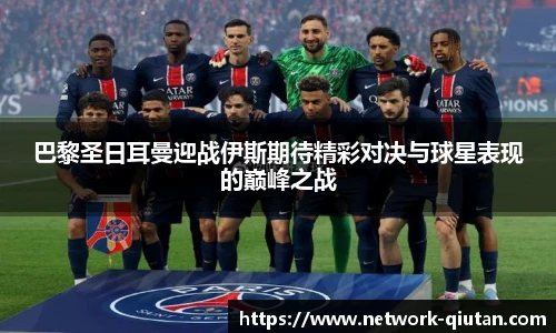 巴黎圣日耳曼迎战伊斯期待精彩对决与球星表现的巅峰之战