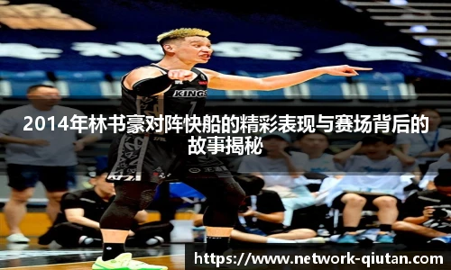 2014年林书豪对阵快船的精彩表现与赛场背后的故事揭秘