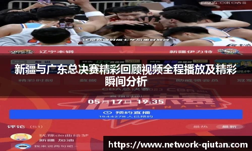 新疆与广东总决赛精彩回顾视频全程播放及精彩瞬间分析