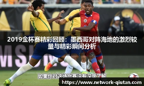 2019金杯赛精彩回顾：墨西哥对阵海地的激烈较量与精彩瞬间分析