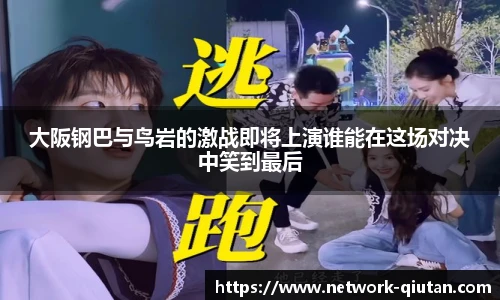 大阪钢巴与鸟岩的激战即将上演谁能在这场对决中笑到最后