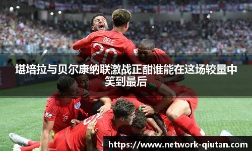 堪培拉与贝尔康纳联激战正酣谁能在这场较量中笑到最后