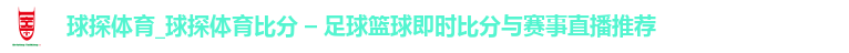 球探体育_球探体育比分 – 足球篮球即时比分与赛事直播推荐